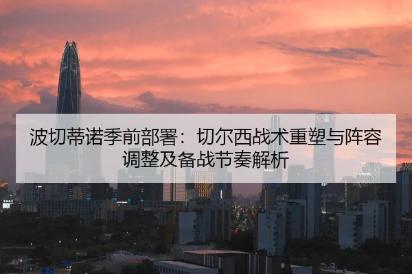 波切蒂诺季前部署：切尔西战术重塑与阵容调整及备战节奏解析