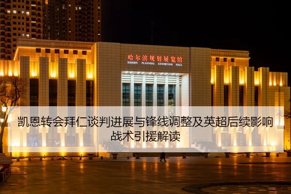 凯恩转会拜仁谈判进展与锋线调整及英超后续影响战术引援解读