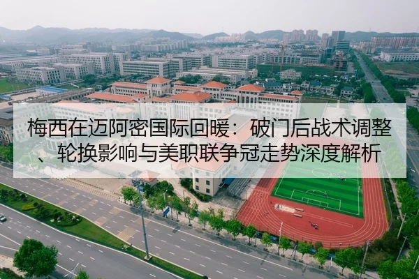 梅西在迈阿密国际回暖：破门后战术调整、轮换影响与美职联争冠走势深度解析